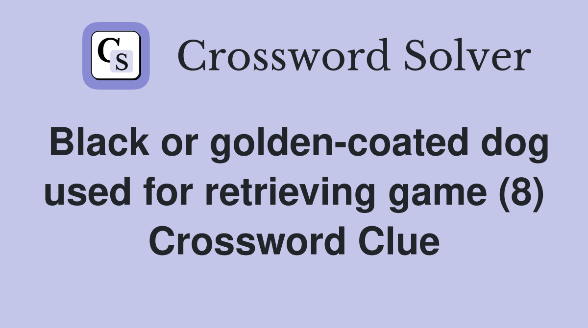 Black or goldencoated dog used for retrieving game (8) Crossword Clue Answers Crossword Solver